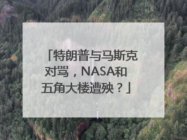 特朗普与马斯克对骂，NASA和五角大楼遭殃？