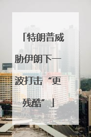 特朗普威胁伊朗下一波打击“更残酷”