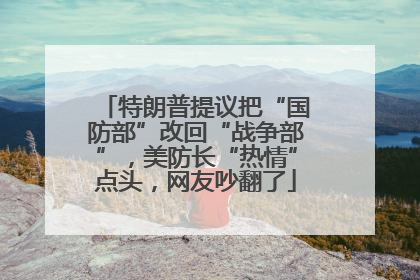 特朗普提议把“国防部”改回“战争部”，美防长“热情”点头，网友吵翻了