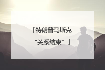 特朗普马斯克“关系结束”