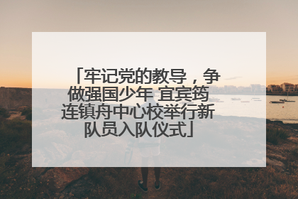 牢记党的教导，争做强国少年 宜宾筠连镇舟中心校举行新队员入队仪式