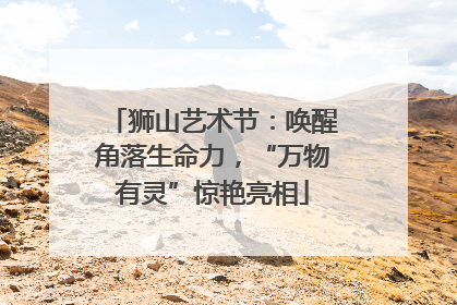 狮山艺术节：唤醒角落生命力，“万物有灵”惊艳亮相