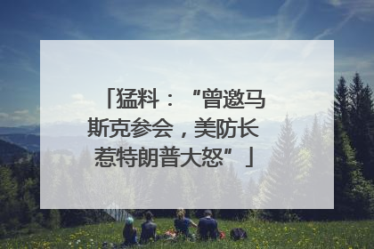 猛料：“曾邀马斯克参会，美防长惹特朗普大怒”