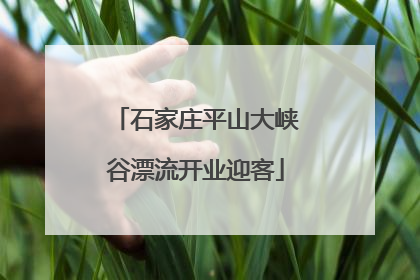 石家庄平山大峡谷漂流开业迎客