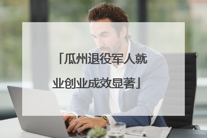 瓜州退役军人就业创业成效显著