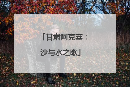 甘肃阿克塞：沙与水之歌