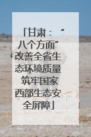 甘肃：“八个方面”改善全省生态环境质量 筑牢国家西部生态安全屏障