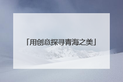 用创意探寻青海之美