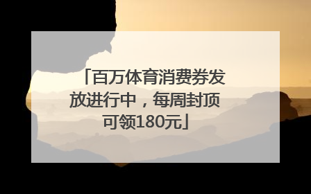 百万体育消费券发放进行中，每周封顶可领180元