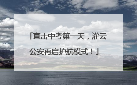 直击中考第一天，灌云公安再启护航模式！