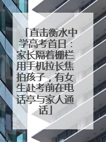 直击衡水中学高考首日：家长隔着栅栏用手机拉长焦拍孩子，有女生赴考前在电话亭与家人通话
