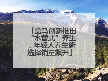 盒马创新推出“水替式”养生，年轻人养生新选择销量飙升