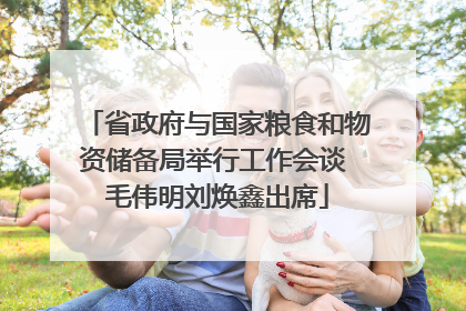 省政府与国家粮食和物资储备局举行工作会谈 毛伟明刘焕鑫出席