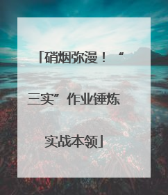 硝烟弥漫！“三实”作业锤炼实战本领