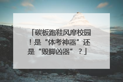 碳板跑鞋风靡校园！是“体考神器”还是“毁脚凶器”？