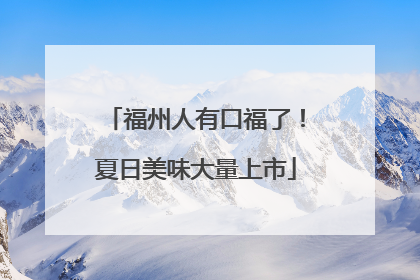 福州人有口福了！夏日美味大量上市