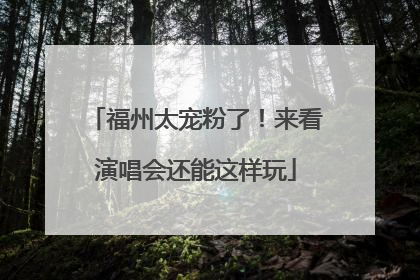 福州太宠粉了！来看演唱会还能这样玩