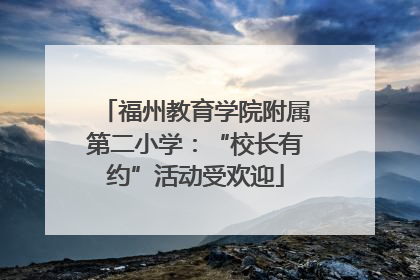 福州教育学院附属第二小学：“校长有约”活动受欢迎