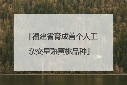 福建省育成首个人工杂交早熟黄桃品种