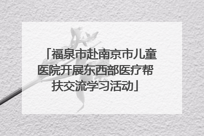 福泉市赴南京市儿童医院开展东西部医疗帮扶交流学习活动
