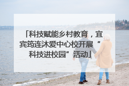 科技赋能乡村教育，宜宾筠连沐爱中心校开展“科技进校园”活动