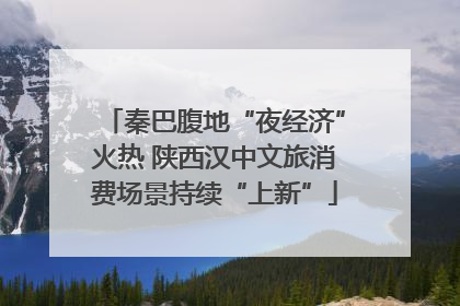 秦巴腹地“夜经济”火热 陕西汉中文旅消费场景持续“上新”