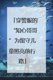 穿警服的“知心哥哥”为留守儿童照亮前行路