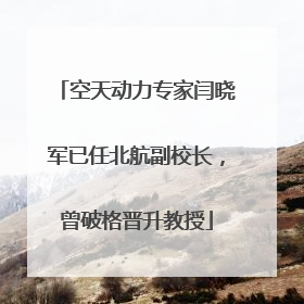空天动力专家闫晓军已任北航副校长，曾破格晋升教授