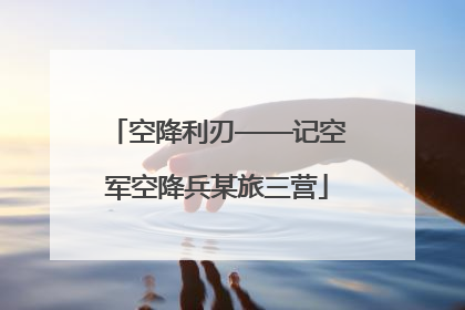 空降利刃——记空军空降兵某旅三营