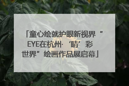 童心绘就护眼新视界“EYE在杭州·‘睛’彩世界”绘画作品展启幕