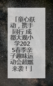 童心跃动，携手同行 成都大观小学2025春季亲子趣味运动会超燃来袭！