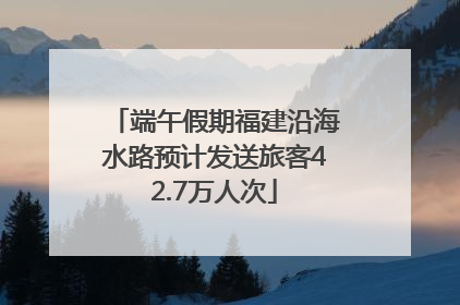 端午假期福建沿海水路预计发送旅客42.7万人次