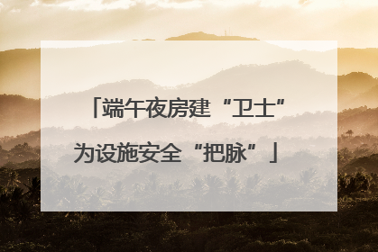 端午夜房建“卫士”为设施安全“把脉”