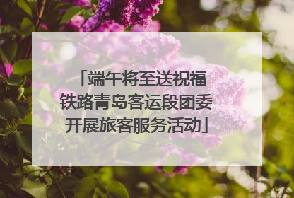 端午将至送祝福 铁路青岛客运段团委开展旅客服务活动