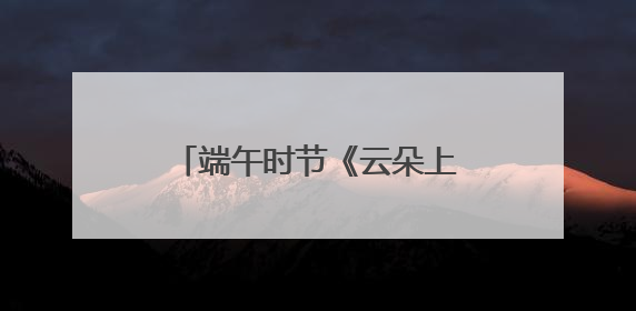 端午时节《云朵上的石椅村》亮相北川瓦尔俄足节暨枇杷采摘旅游季推介活动
