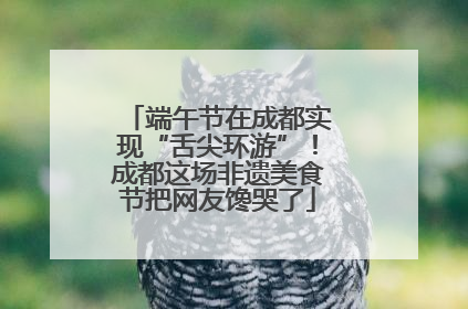 端午节在成都实现“舌尖环游”！成都这场非遗美食节把网友馋哭了