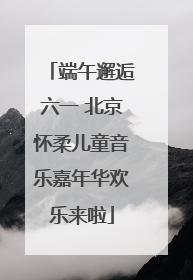端午邂逅六一 北京怀柔儿童音乐嘉年华欢乐来啦