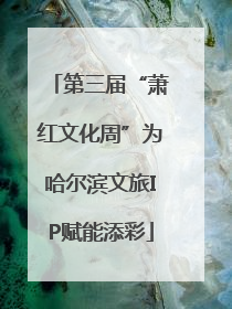 第三届“萧红文化周”为哈尔滨文旅IP赋能添彩