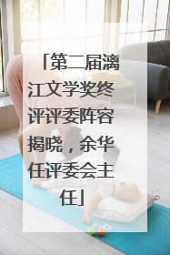 第二届漓江文学奖终评评委阵容揭晓，余华任评委会主任