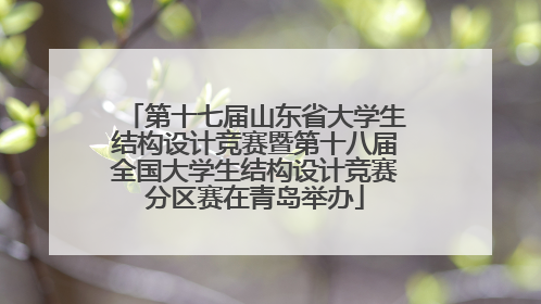 第十七届山东省大学生结构设计竞赛暨第十八届全国大学生结构设计竞赛分区赛在青岛举办