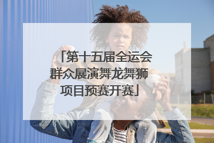 第十五届全运会群众展演舞龙舞狮项目预赛开赛