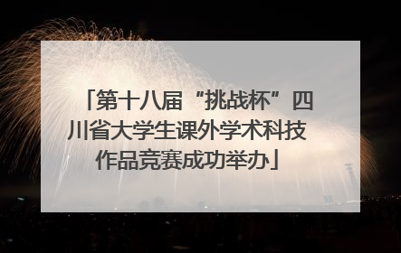 第十八届“挑战杯”四川省大学生课外学术科技作品竞赛成功举办