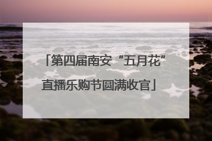 第四届南安“五月花”直播乐购节圆满收官