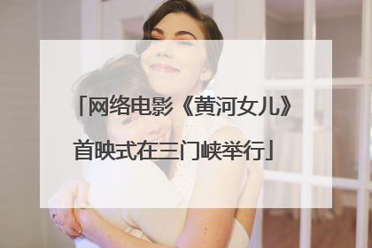 网络电影《黄河女儿》首映式在三门峡举行