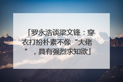 罗永浩谈梁文锋：穿衣打扮朴素不像“大佬”，具有强烈求知欲
