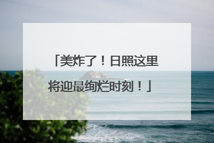美炸了！日照这里将迎最绚烂时刻！