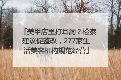 美甲店里打耳洞？检察建议促整改，277家生活美容机构规范经营