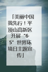 美丽中国我先行！平顶山高新区开展“6·5”世界环境日主题宣传