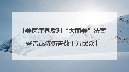 美医疗界反对“大而美”法案 警告或将伤害数千万民众