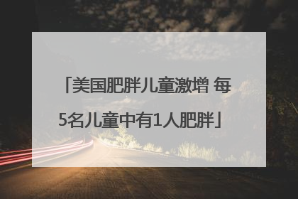 美国肥胖儿童激增 每5名儿童中有1人肥胖